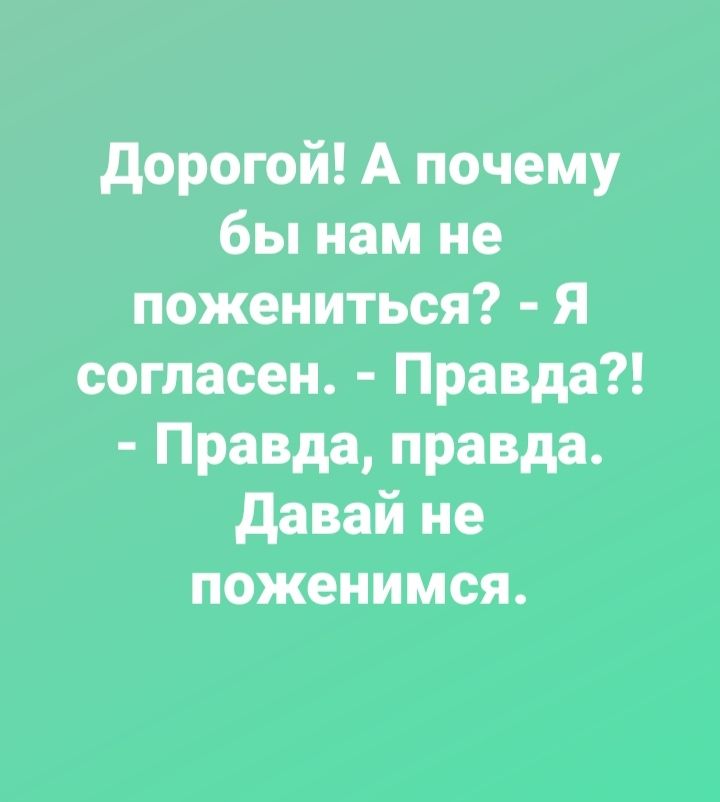 дорогой А почему бы нам не пожениться Я согласен Правда Правда правда давай не поженимся