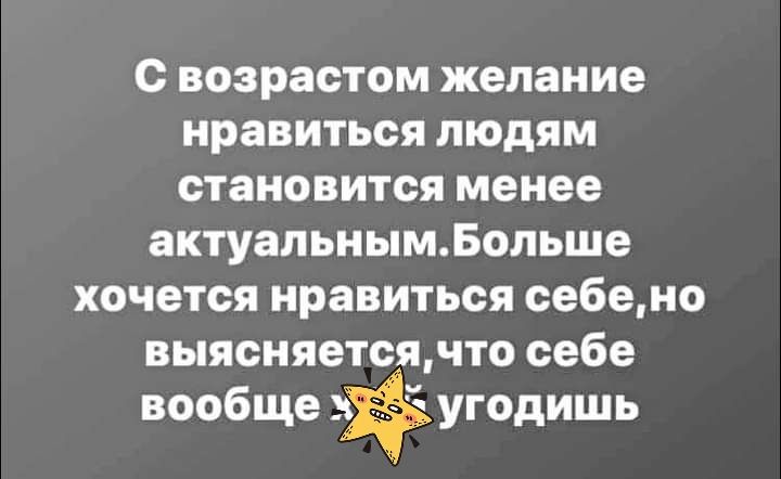 с возрастом желание нравиться людям становится менее актуальнымБольше хочется нравиться се6ено выясняетсячто себе вообще угодишь