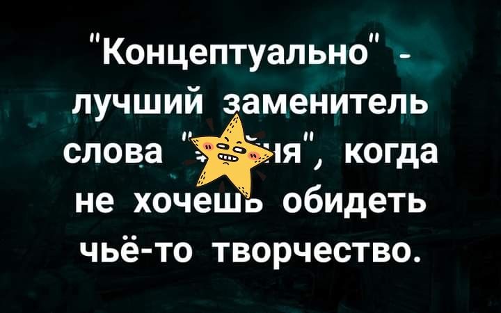 Концептуально _ лучший заменитель слова пя когда не хочеШв обидеть чьё то творчество