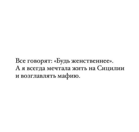 Все говорят Будь женственные А я всегда мечтала жить на Сицилии и возглавить мафию