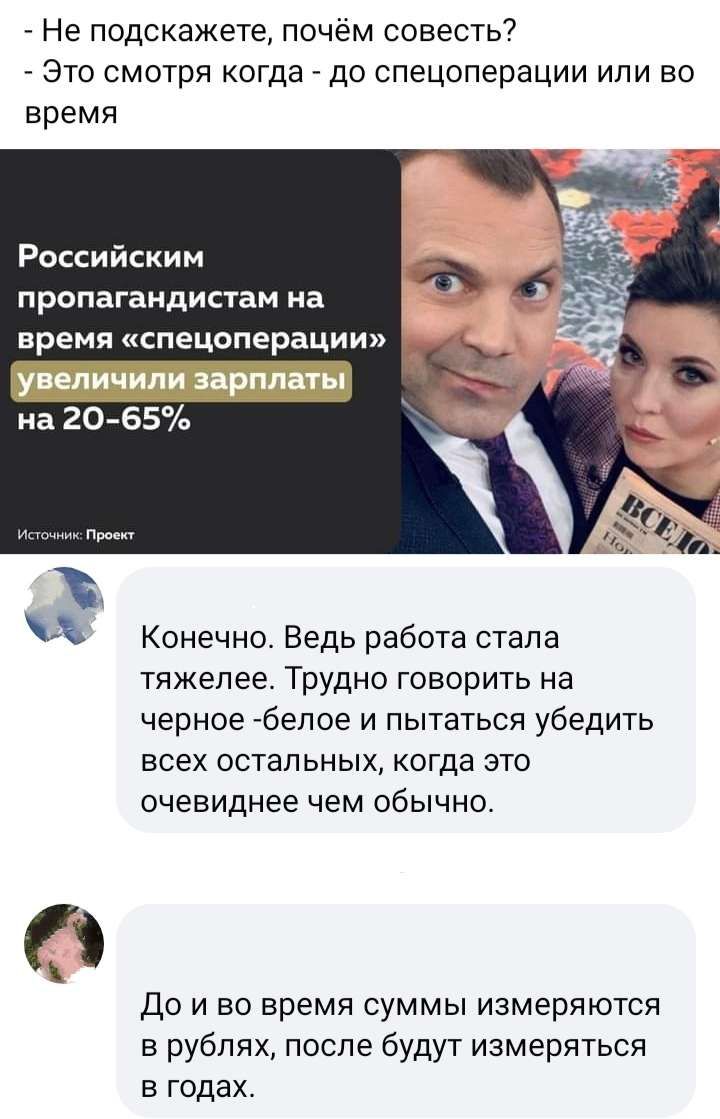 Не подскажете почём совесть Это смотря когда до спецоперации или во время Российским пропагандистам на время спецоперации на 20 65 Конечно Ведь работа стала тяжелее Трудно говорить на черное белое и пытаться убедить всех остальных когда это очевиднее чем обычно До и во время суммы измеряются в рублях после будут измеряться в годах