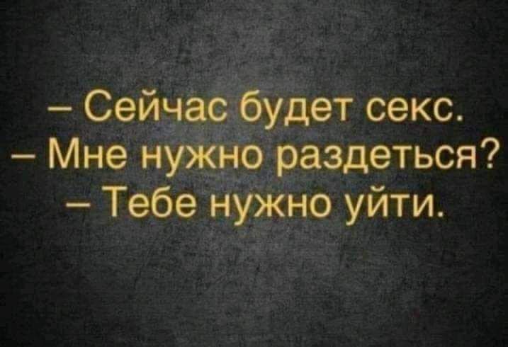 Сейчас будет секс Мне нужно раздеться Тебе нужно уйти