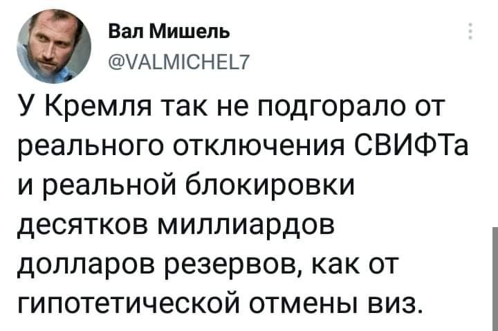 Вал Мишель УАЬМКСНЕП У Кремля так не подгорапо от реального отключения СВИФТа и реальной блокировки десятков миллиардов долларов резервов как от гипотетической отмены ВИЗ