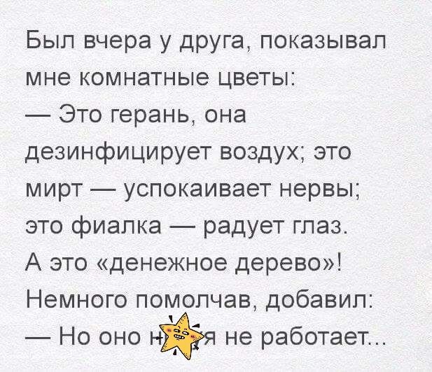 Был вчера у друга показывал мне комнатные цветы Это герань она дезинфицирует воздух это мирт успокаивает нервы это фиалка радует глаз А это денежное дерево Немного помопчав добавил Но оно ня не работает