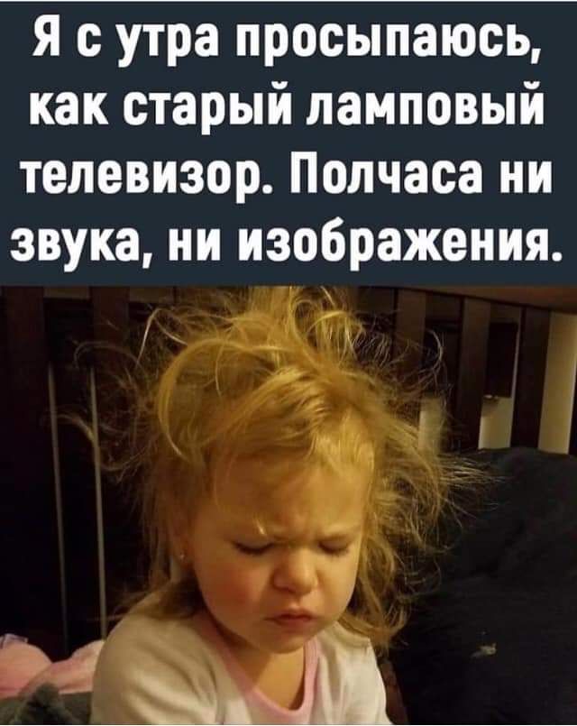я с утра просыпаюсь как старый ламповый телевизор Полчаса ни звука ни изображения _ ад _ 33