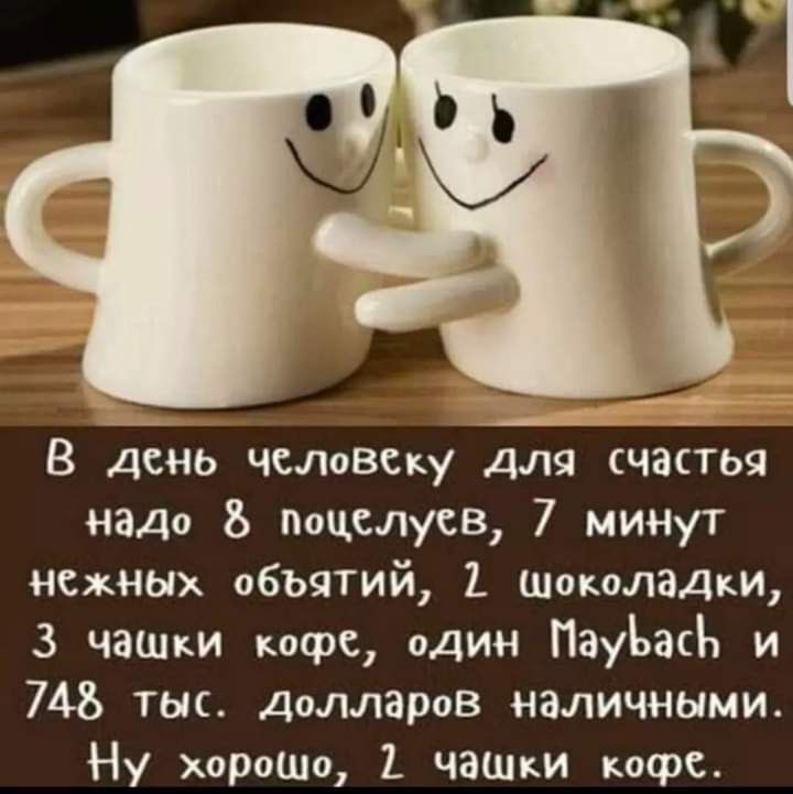 В день чыювску для счастья надо поцелуев 7 минут нежных объятий шоколадки 3 чаш кофе один ПауЪасЪ и 745 тыс долларов наличными Ну хороШо ЧЗШКИ кафе