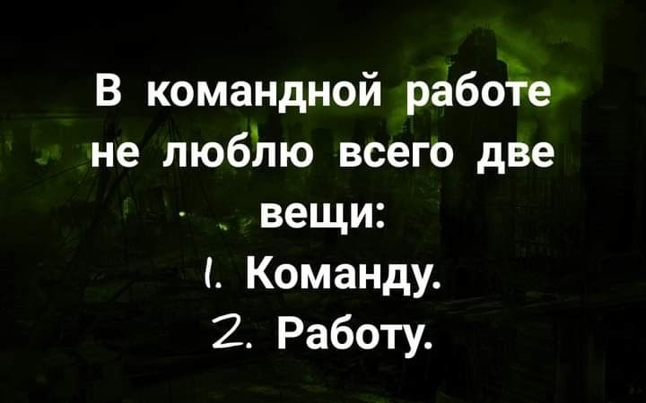 В командной рабоіе не лю6лю всего две вещи Команду 2 Работу