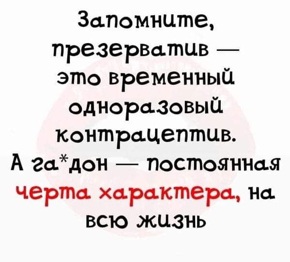 Запомните презервцтцв это временный одиоразовый контрацептив А гадон Постояншщ черт характера на всю жизнь