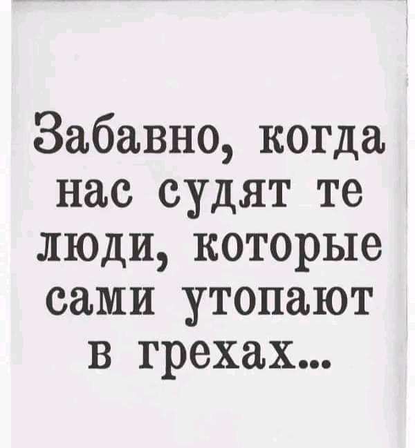 Забавно когда нас судят те люди которые сами утопают в грехах