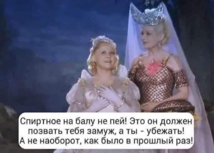 Спиртное на балу не пей Это он должен позвать тебя замуж в ты убежать А ие наоборот как было в прошлый раз