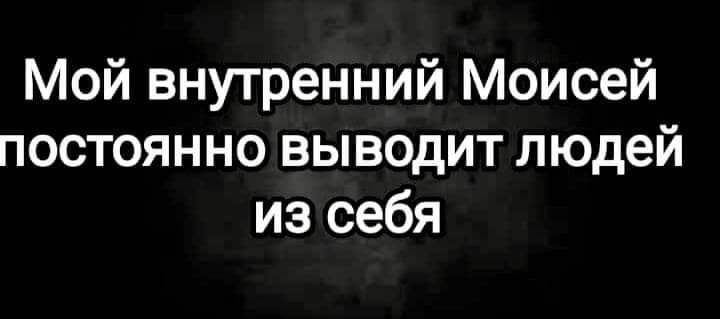 Мой внутренний Моисей постоянно выводит людей из себя