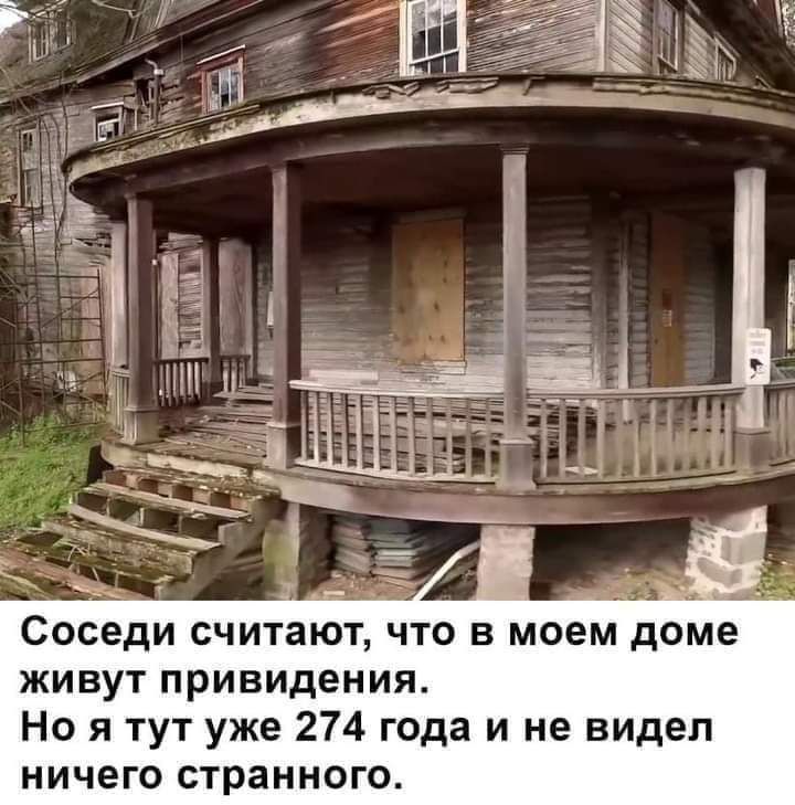 Соседи считают что в моем доме живут привидения Но я тут уже 274 года и не видел ничего странн о