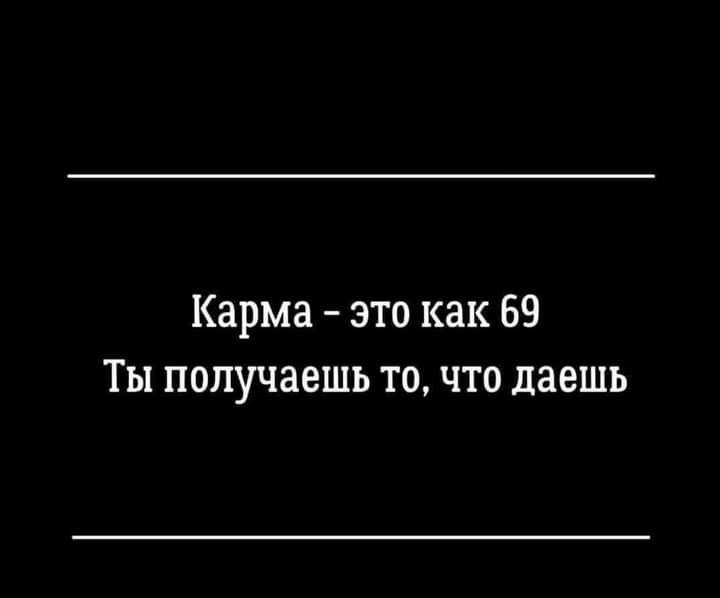 Карма это как 69 Ты получаешь то что даешь
