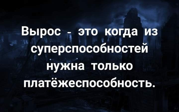 Вырос это когда из суперспособнбстей нужна только платёжеспособность