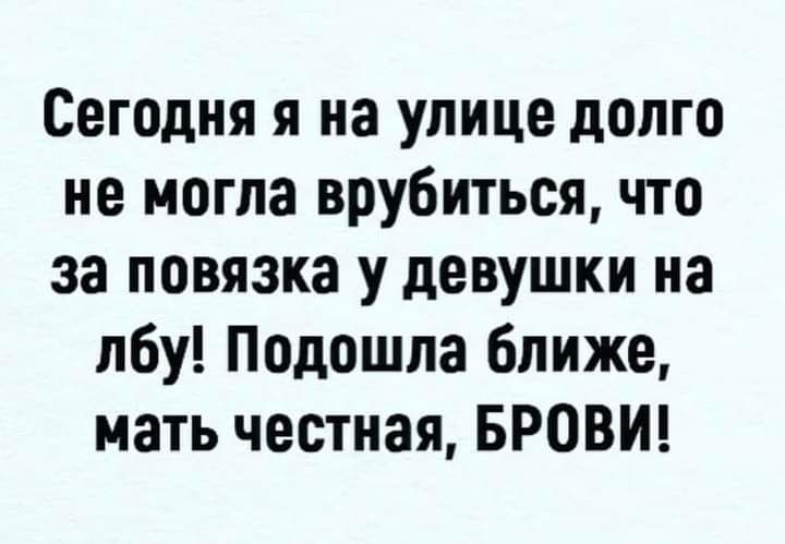 Сегодня я на улице долго не могла врубиться что за повязка у девушки на лбу Подошла ближе мать честная БРОВИ
