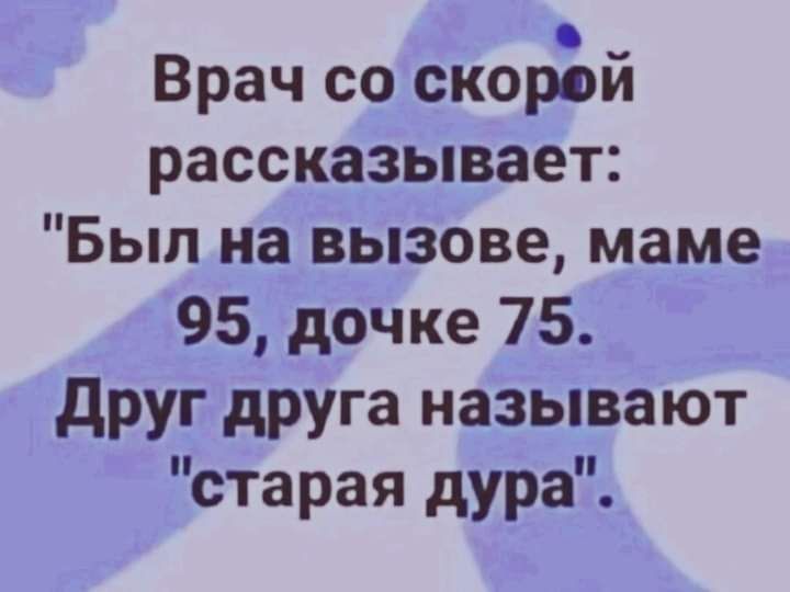Врач со скорЪй рассказывает Был на вызове маме 95 дочке 75 друг друга называют старая дура