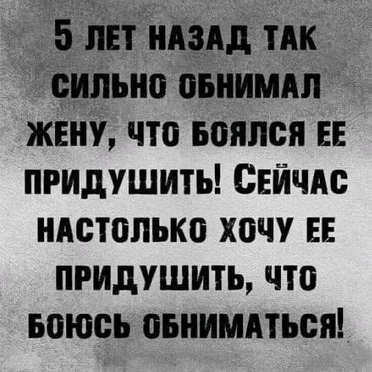 5 пет НАЗАД ТАК сильна оьнимдп женУ что воялся ЕЕ придушить Сейчдс ндсюпько хочу ЕЕ придушить что Боюсь овнимдться