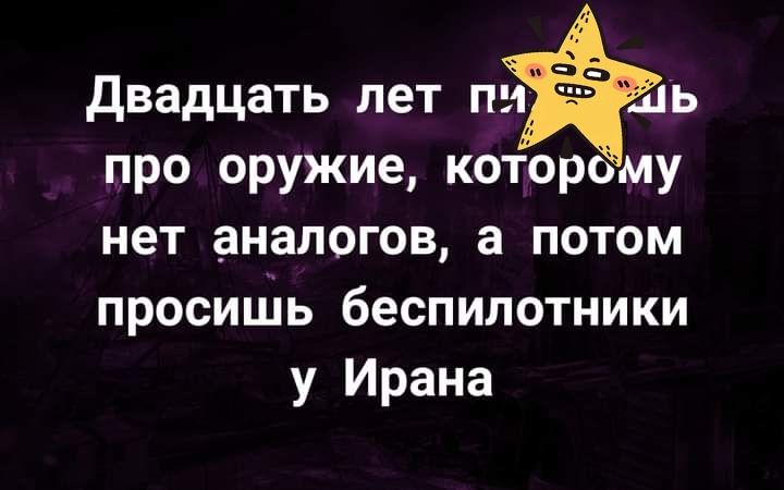 двадцать лет про оружие котрому нет аналогов а потом просишь беспилотники у Ирана