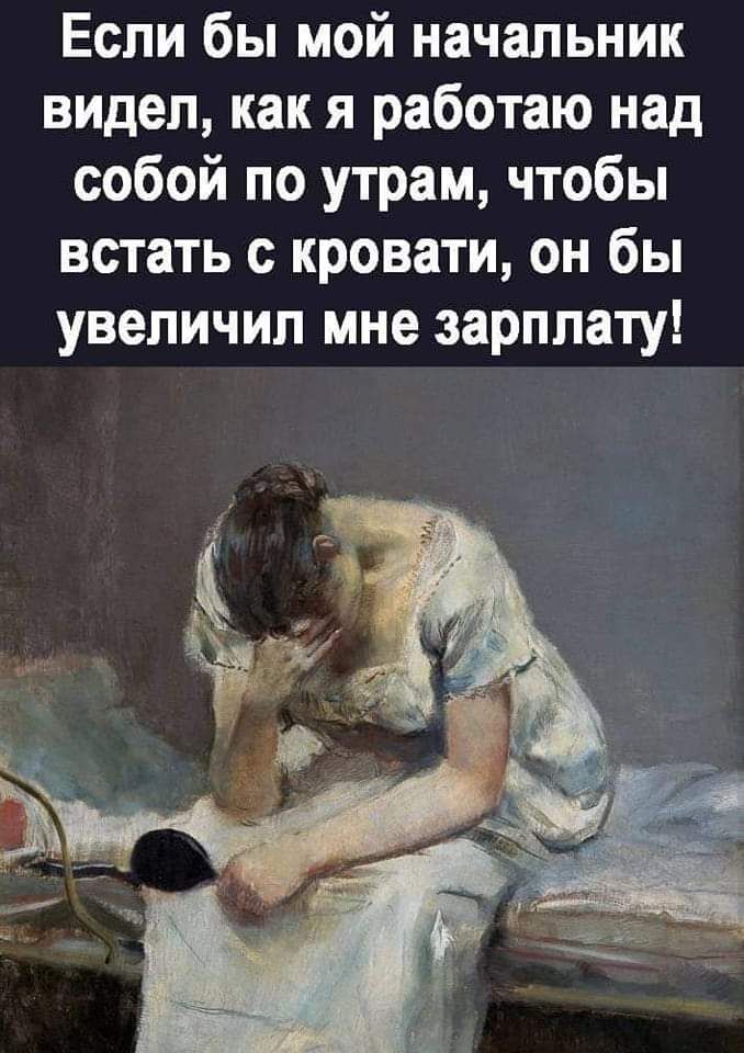 Если бы мой начальник видел как я работаю над собой по утрам чтобы встать с кровати он бы увеличил мне зарплату