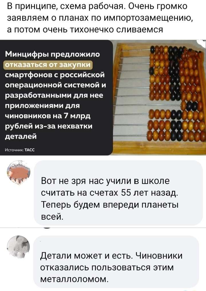 В принципе схема рабочая Очень громко ЗЗЯЕПЯЕМ О планах ПО ИМПОРТОЭЗМЕЩЕНИЮ а потом очень тихонечко спиваемся Миицифры предложило смартфонов рассииской операционной системой и разработанными для нее приложениями для чииовииков а 7 млрд рублей из за нехватки деталей Вот не зря нас учили в школе считать на счетах 55 лет назад Теперь будем впереди планеты всей Детали может и есть Чиновники отказались