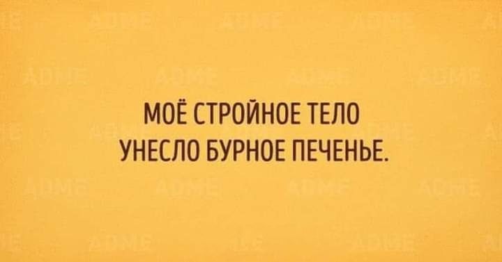 МОЁ СТРОЙНОЕ ТЕЛО УНЕСЛО БУРНОЕ ПЕЧЕНЬЕ
