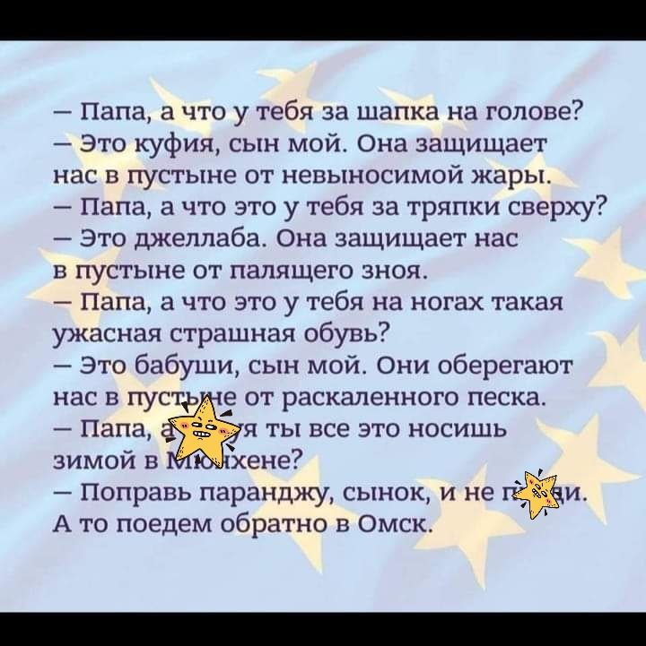 _ Папа а что у тебя за шапка на голове это куфия сын мой она защищает нас в пустыне от невыносимой жары Папа а что это у тебя за тряпки сверху это джелпаба Она защищает нас в пустыне от палящего зноя Папа а что это у тебя на ногах такая ужасная страшная обунь7 Это бабуши сын мой Они оберегают нас а пусць е от раскаленного песка зимой в хене Поправь паранджу сынок и не А то поедем обратно п омск