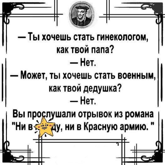 Ты хочешь стать гинекологом как твой папа Нет Может ты хочешь стать военным как твой дедушка Нет Вы про пушапи отрывок из романа Ни ну ни в Красную армию 1
