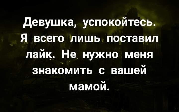 девушка успокойтесь Я всего лишь поставил лайк Не нужно меня знакомить с вашей мамой