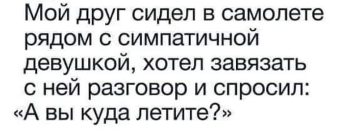 Мой друг сидел в самолете рядом с симпатичной девушкой хотел завязать с ней разговор и спросил А вы куда летите