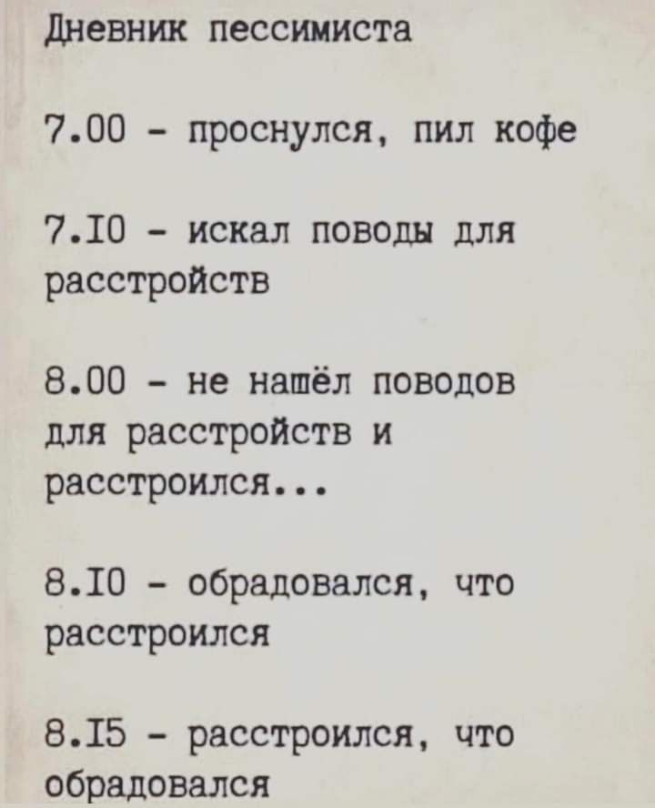 дневник пессимиста 700 проснулся пил кофе 710 искал поводы для расстройств 800 не нашёл поводов для расстройств и расстроился 810 обрадовался что расстроился 815 расстроился что обрадовался