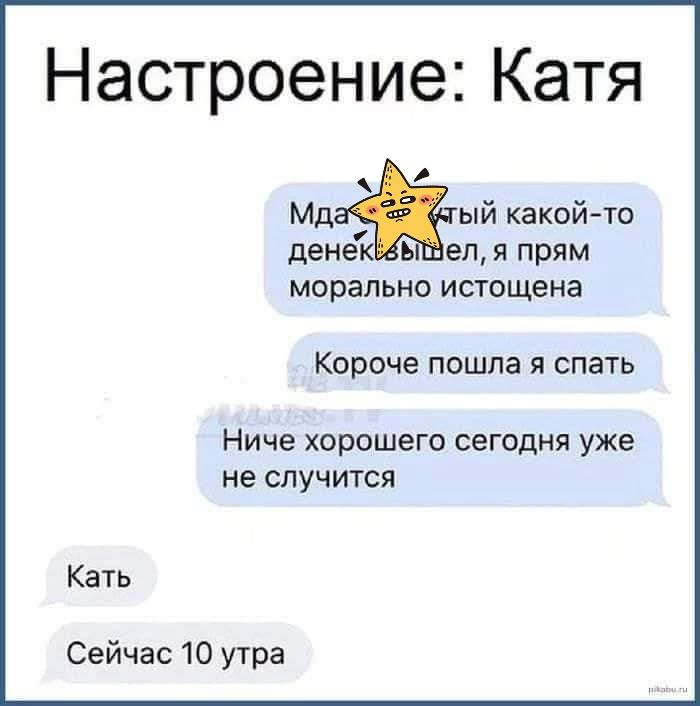 Настроение Катя МД ый какой то денек ь ел я прям морально истощена Короче пошпа я спать Ниче хорошего сегодня уже не случится Кать Сейчас 10 утра