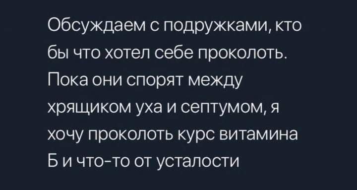 Обсуждаем с подружками кто бы что хотел себе проколоть Пока они спорят между хрящиком уха и септумом я хочу проколоть курс витамина Е и чтото от усталости