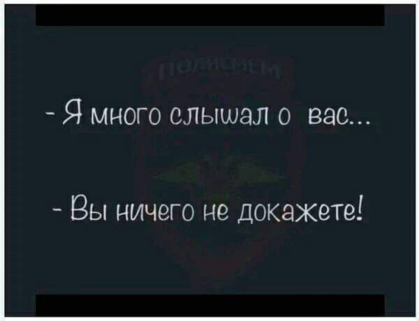 Я много слышал о вас Вы ничего не докажете