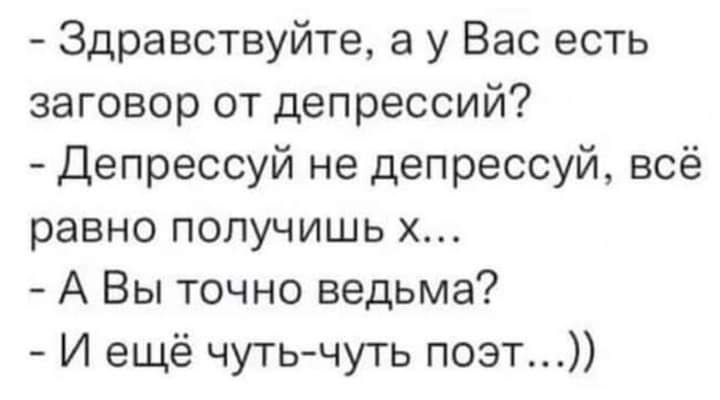 Здравствуйте а у Вас есть заговор от депрессий Депрессуй не депрессуй всё равно получишь А Вы точно ведьма И ещё чутьчуть поэт