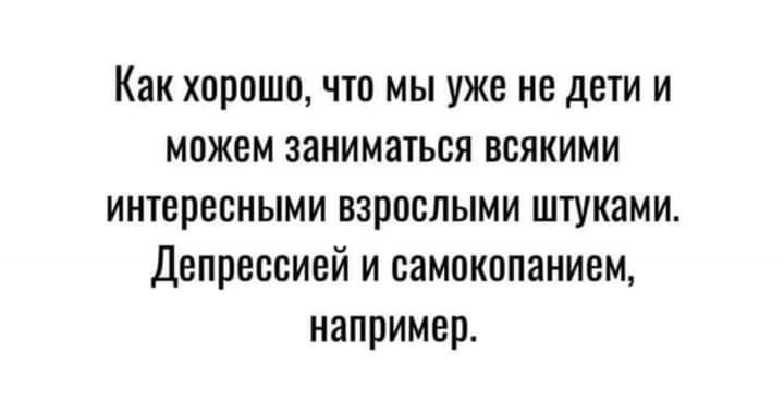 Как ХВПОШП ЧТО МЫ УЖЕ НЕ ДЕТИ И МОЖЕМ ЗВНИМЗТЬСЯ ВСЯКИМИ ИНЮПВСНЫМИ ВЗРОСЛЫМИ ШТУКЗМИ Депрессинй И ОВМОКОПЗНИЕМ НВППИМЕП