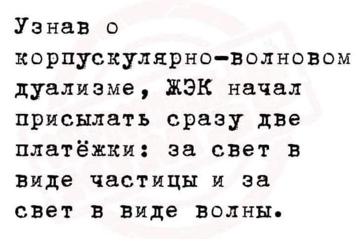 Узнав о корпускулярноволновом дуализме ЖЭК начал присылать сразу две платёжки за свет в Биде частицы и за свет в виде волны