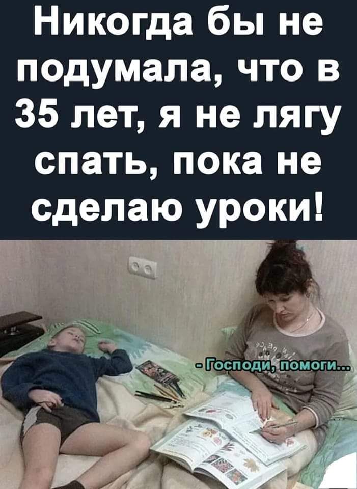 Никогда бы не подумала что в 35 лет я не лягу спать пока не сделаю уроки