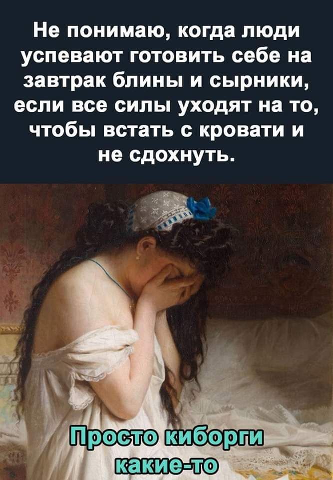 Не понимаю когда люди успевают готовить себе на завтрак блины и сырники если все силы уходят на то чтобы встать с кровати и не сдохнуть