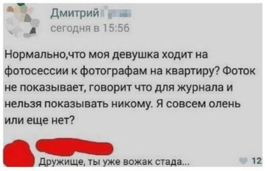 Дмитрий _ сщодня 515 55 Нормапьиомто моя девушка ходит на фотосессии к Фотографам на квартиру Фоток не показывает говорит что для журнала и нельзя показывать никому Я совсем олень или еще нет дружищв ты уже вожак стали 12
