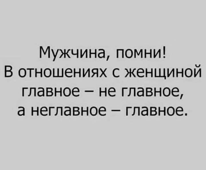 Мужчина помни В отношениях с женщиной главное не главное а неглавное главное