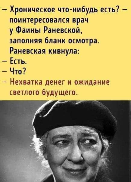 Хроническое что нибудь есть поинтересовался врач у Фаины Раневской заполняя бланк осмотра Раневская кивнула Есть Что Нехватка денег и ожидание светлого будущего