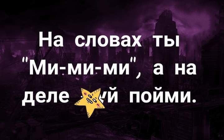 На словах ты Мими ми а на деле Жй пойми