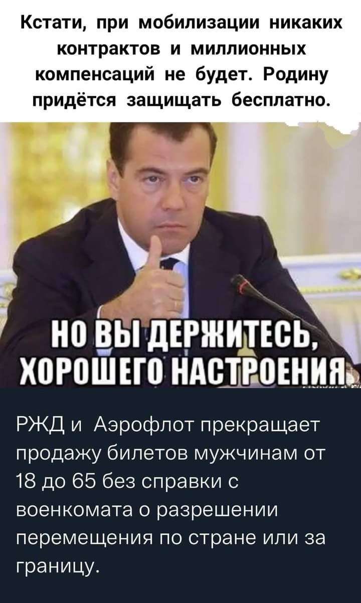 Кстати при мобилизации никаких контрактов и миллионных компенсаций не будет Родину придётся защищать бесплатно но вы дЕРШИТЕВЬ Х0Р0ШЕГ0 НАБТВПЕНИЯ РЖД и Аэрофлот прекращает продажу билетов мужчинам от 18 до 65 без справки военкомата о разрешении перемещения по стране или за границу