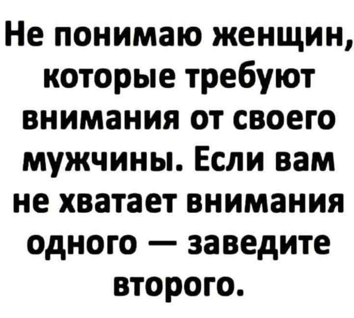 Не понимаю женщин которые требуют внимания от своего мужчины Если вам не хватает внимания одного заведите второго
