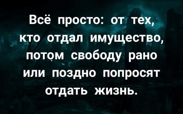 Всё просто от тех кто отдап имущество потом свободу рано или поздно попросят отдать жизнь
