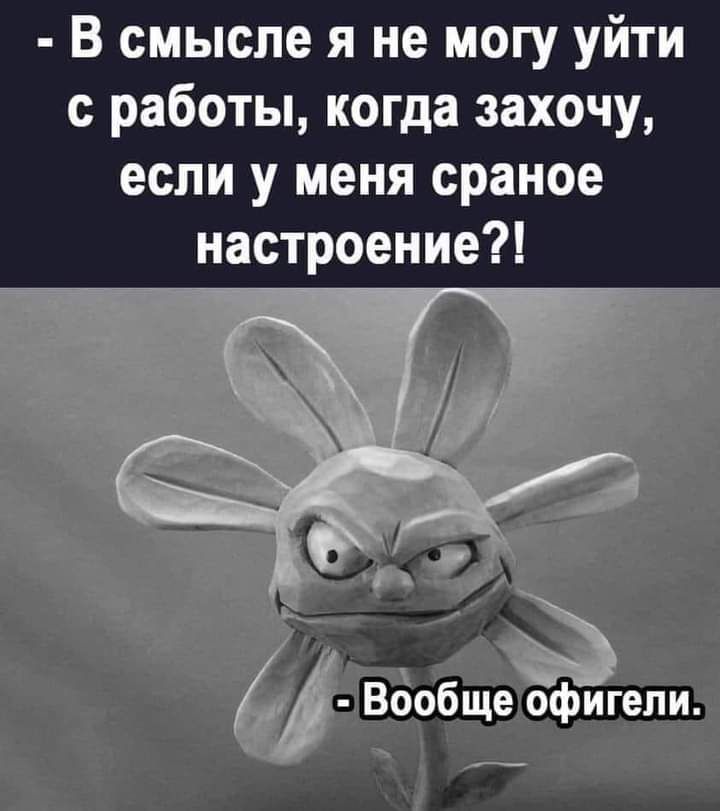 В смысле я не могу уйти с работы когда захочу если у меня сраное настроение