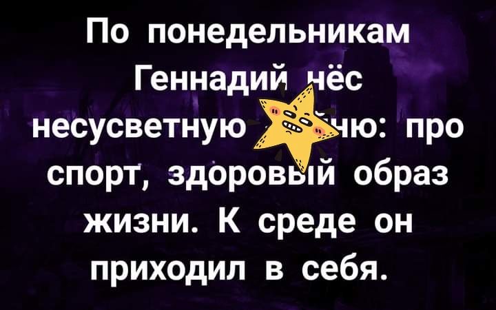 По понедельникам Геннадий ёс несусветнуюю про спорт здОровый образ жизни К среде он приходил в себя