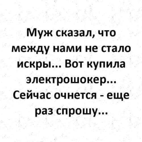 Муж сказал что между нами не стало искры Вот купила электрошокер Сейчас очнется еще раз спрошу