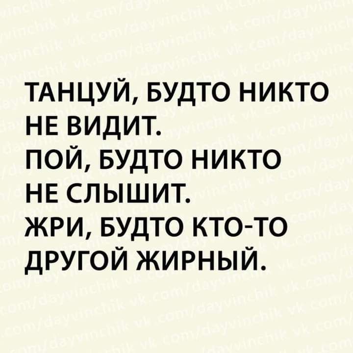 ТАНЦУЙ БУДТО никто невидит пой БУДТО никто не слышит жри Будто кто то другой жирный