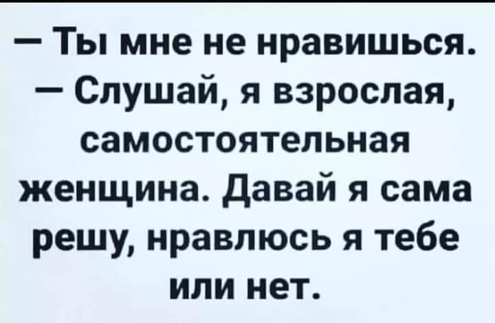 Ты мне не нравишься Слушай я взрослая самостоятельная женщина давай я сама решу нравлюсь я тебе или нет